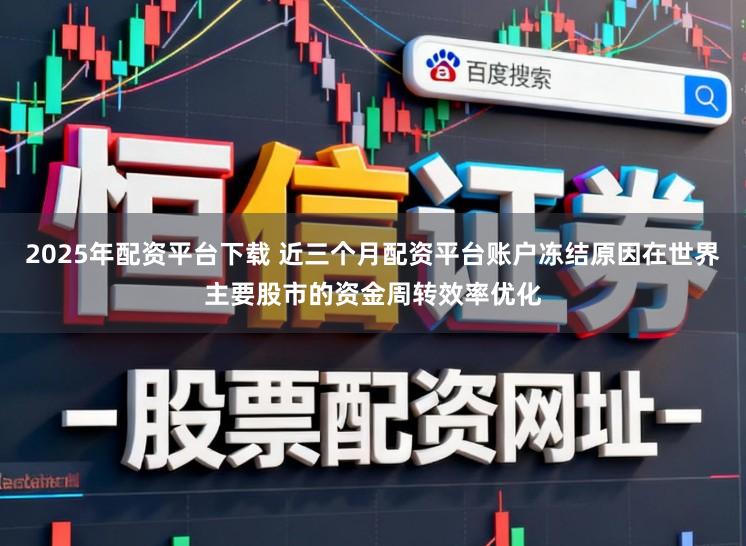 2025年配资平台下载 近三个月配资平台账户冻结原因在世界主要股市的资金周转效率优化