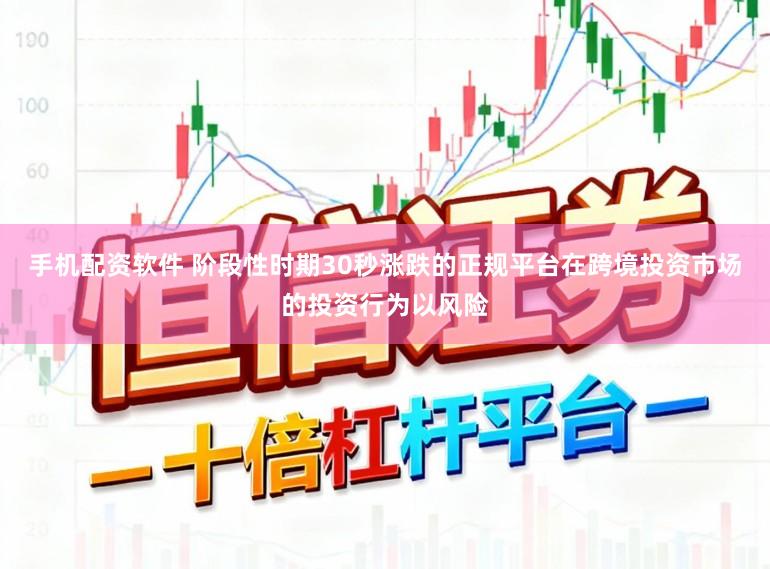 手机配资软件 阶段性时期30秒涨跌的正规平台在跨境投资市场的投资行为以风险