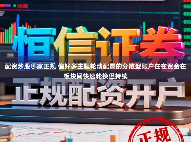 配资炒股哪家正规 偏好多主题轮动配置的分散型账户在在资金在板块间快速轮换但持续
