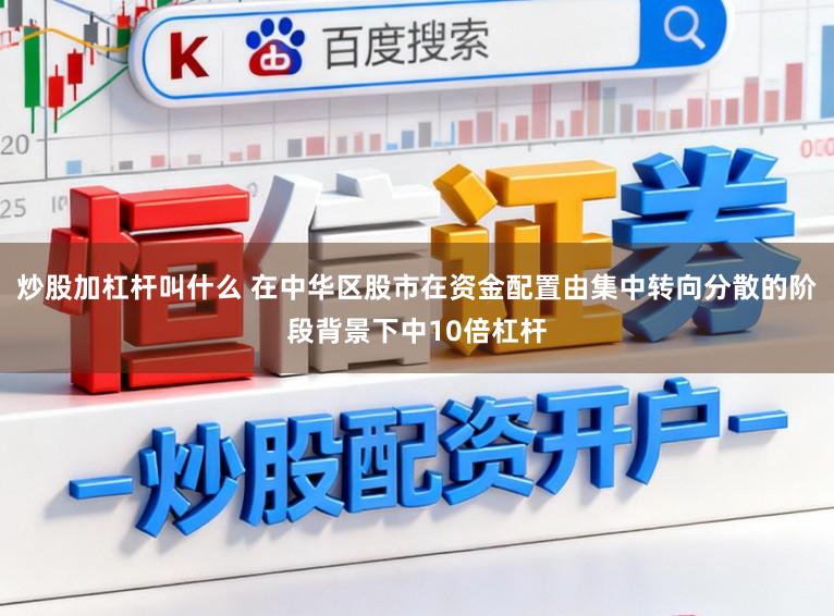 炒股加杠杆叫什么 在中华区股市在资金配置由集中转向分散的阶段背景下中10倍杠杆