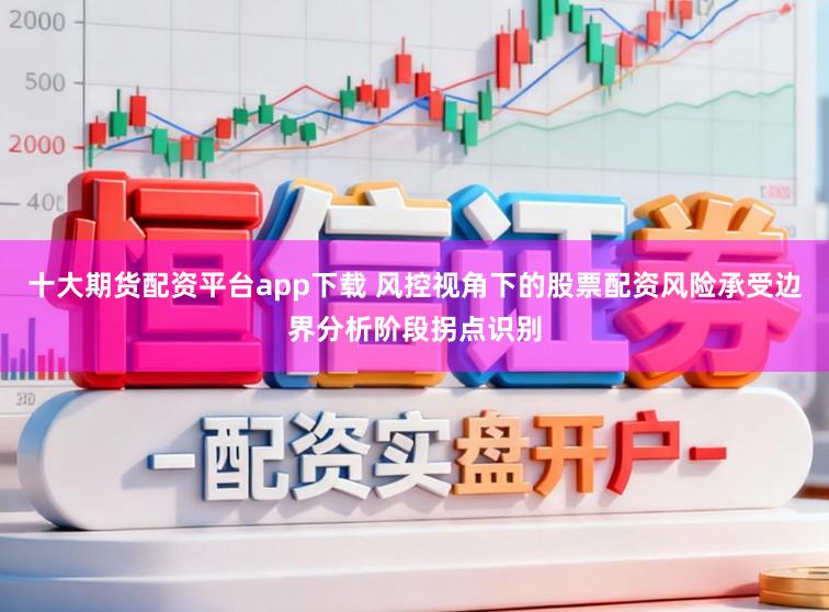 十大期货配资平台app下载 风控视角下的股票配资风险承受边界分析阶段拐点识别