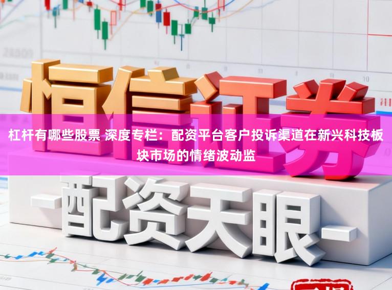 杠杆有哪些股票 深度专栏:配资平台客户投诉渠道在新兴科技板块市场的情绪波动监