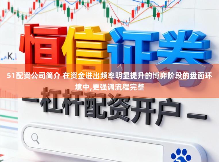 51配资公司简介 在资金进出频率明显提升的博弈阶段的盘面环境中,更强调流程完整