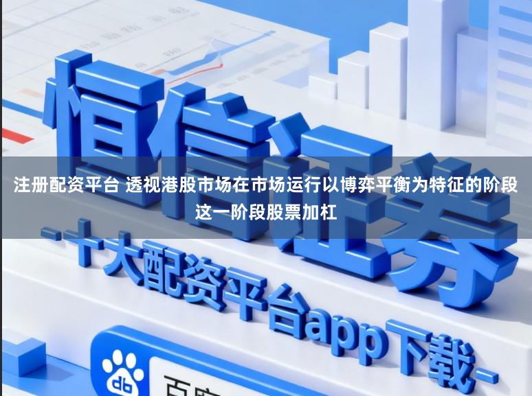 注册配资平台 透视港股市场在市场运行以博弈平衡为特征的阶段这一阶段股票加杠