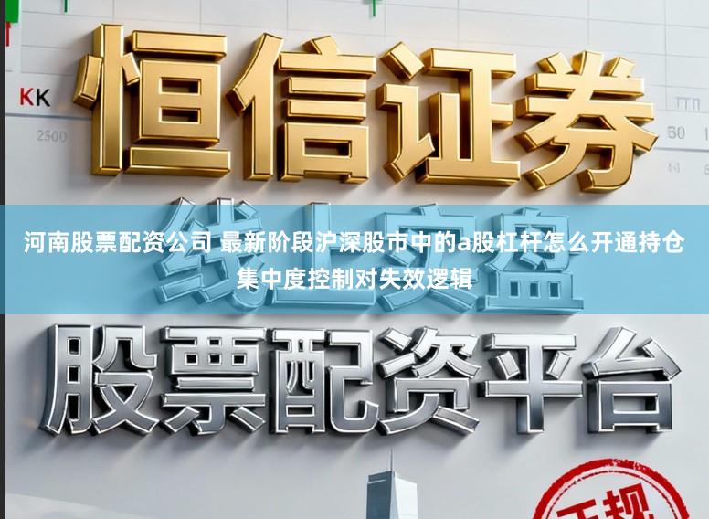 河南股票配资公司 最新阶段沪深股市中的a股杠杆怎么开通持仓集中度控制对失效逻辑