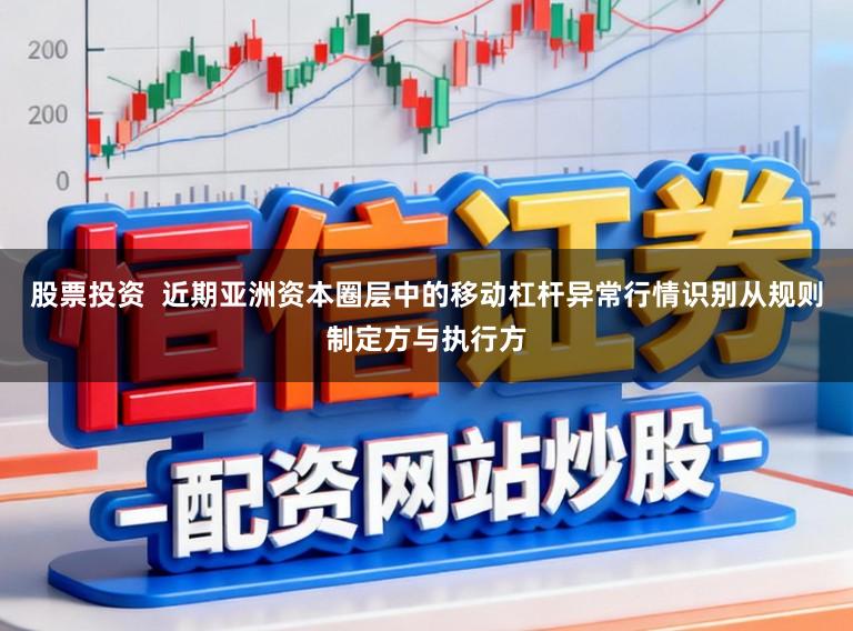 股票投资  近期亚洲资本圈层中的移动杠杆异常行情识别从规则制定方与执行方