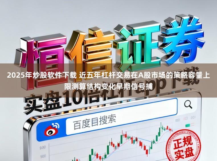 2025年炒股软件下载 近五年杠杆交易在A股市场的策略容量上限测算结构变化早期信号捕