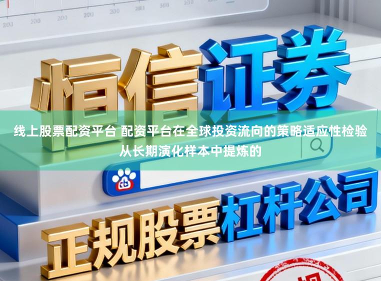 线上股票配资平台 配资平台在全球投资流向的策略适应性检验从长期演化样本中提炼的