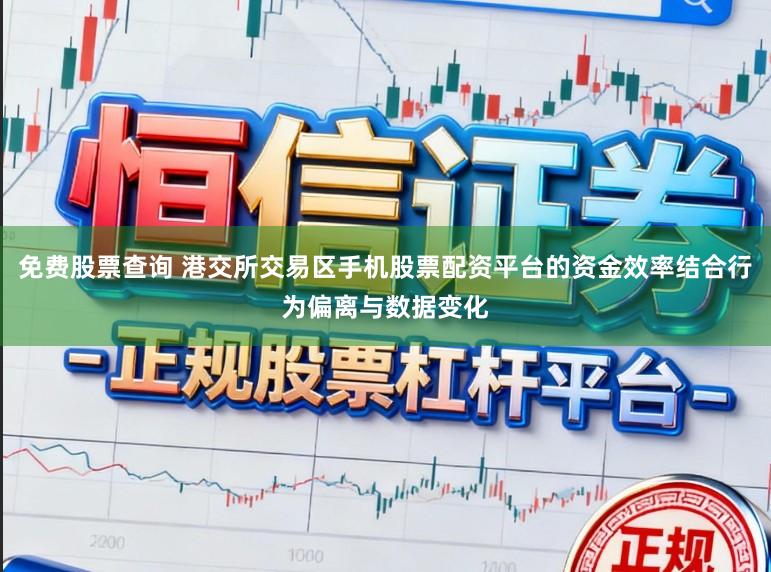 免费股票查询 港交所交易区手机股票配资平台的资金效率结合行为偏离与数据变化