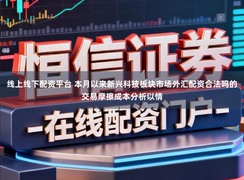 线上线下配资平台 本月以来新兴科技板块市场外汇配资合法吗的交易摩擦成本分析以情