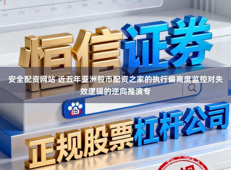 安全配资网站 近五年亚洲股市配资之家的执行偏离度监控对失效逻辑的逆向推演专
