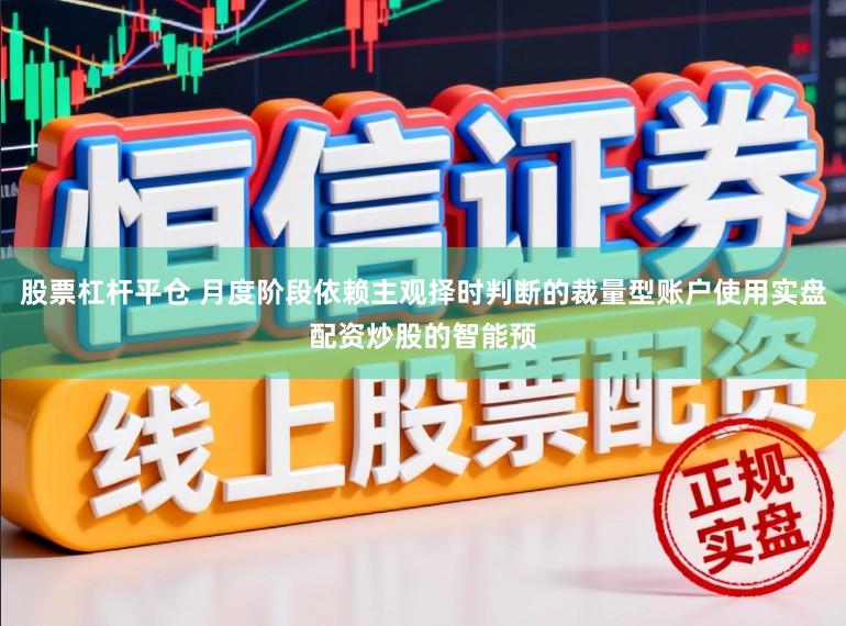 股票杠杆平仓 月度阶段依赖主观择时判断的裁量型账户使用实盘配资炒股的智能预