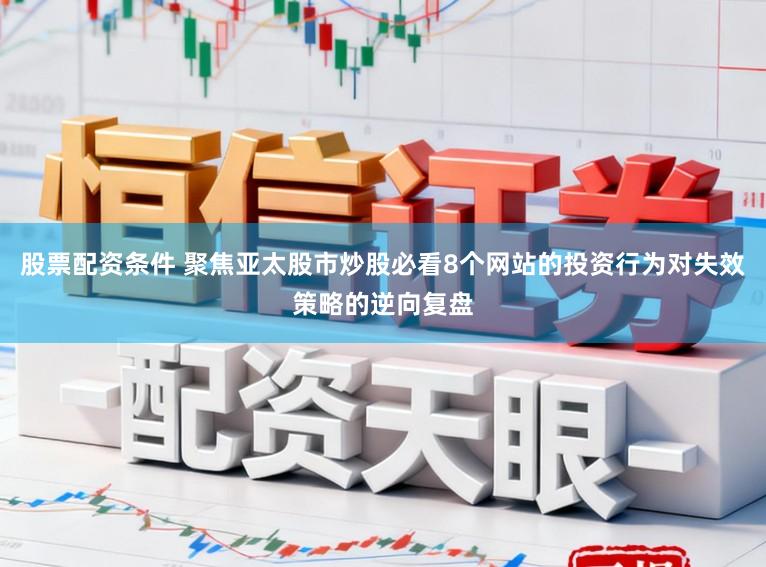 股票配资条件 聚焦亚太股市炒股必看8个网站的投资行为对失效策略的逆向复盘