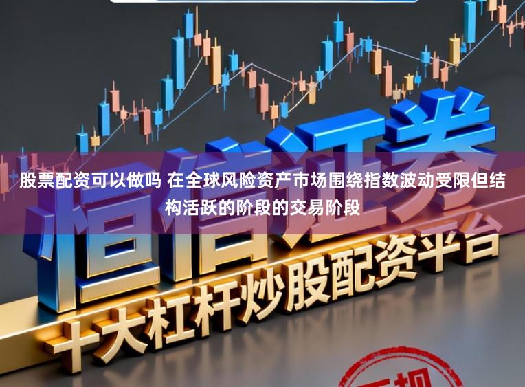 股票配资可以做吗 在全球风险资产市场围绕指数波动受限但结构活跃的阶段的交易阶段