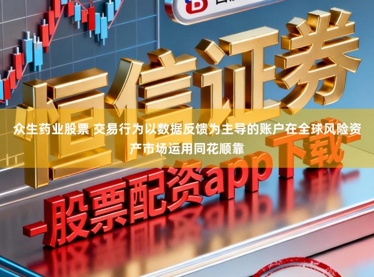 众生药业股票 交易行为以数据反馈为主导的账户在全球风险资产市场运用同花顺靠
