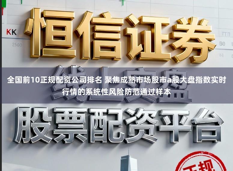 全国前10正规配资公司排名 聚焦成熟市场股市a股大盘指数实时行情的系统性风险防范通过样本