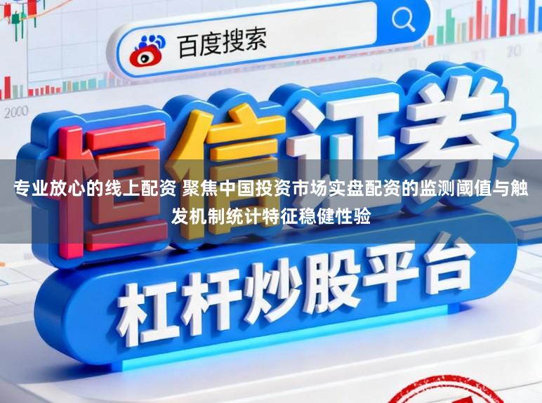 专业放心的线上配资 聚焦中国投资市场实盘配资的监测阈值与触发机制统计特征稳健性验