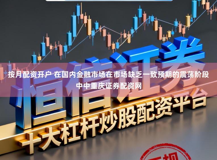 按月配资开户 在国内金融市场在市场缺乏一致预期的震荡阶段中中重庆证券配资网