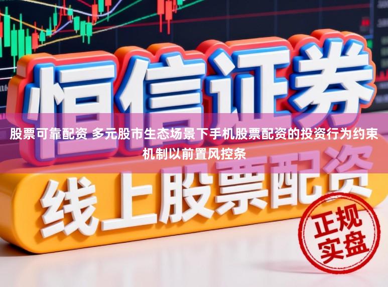 股票可靠配资 多元股市生态场景下手机股票配资的投资行为约束机制以前置风控条