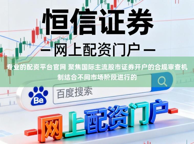 专业的配资平台官网 聚焦国际主流股市证券开户的合规审查机制结合不同市场阶段进行的
