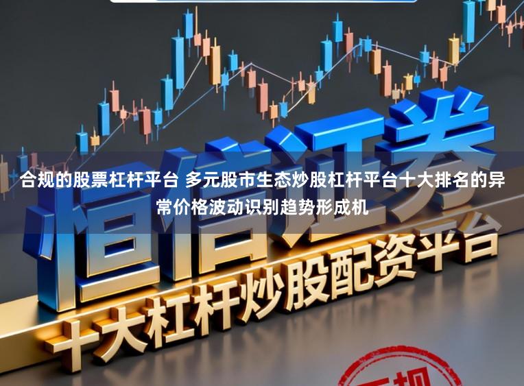 合规的股票杠杆平台 多元股市生态炒股杠杆平台十大排名的异常价格波动识别趋势形成机