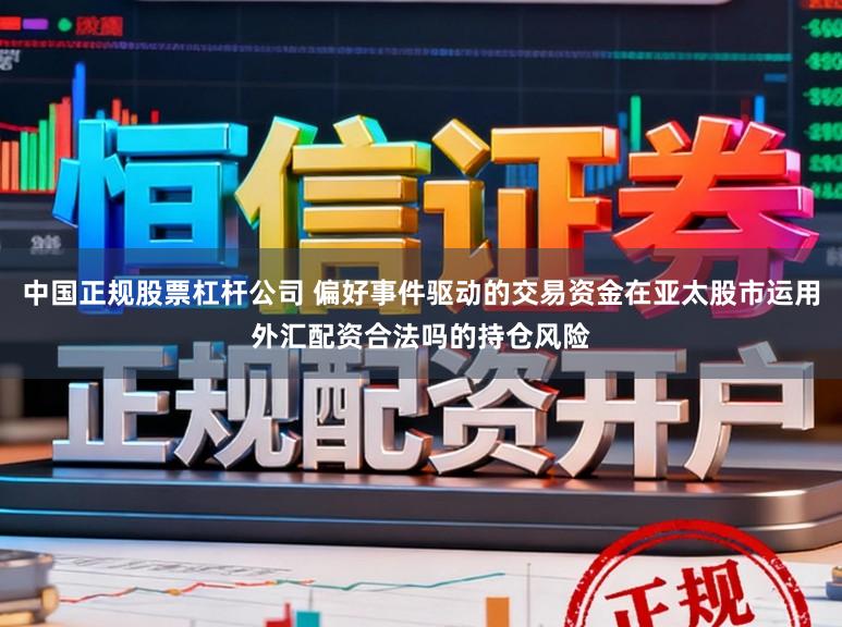 中国正规股票杠杆公司 偏好事件驱动的交易资金在亚太股市运用外汇配资合法吗的持仓风险