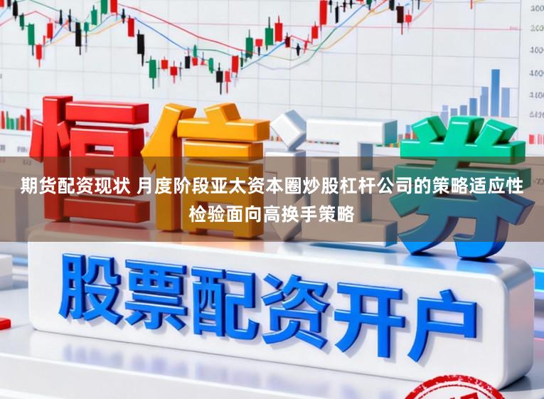 期货配资现状 月度阶段亚太资本圈炒股杠杆公司的策略适应性检验面向高换手策略