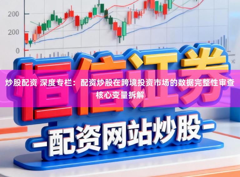 炒股配资 深度专栏：配资炒股在跨境投资市场的数据完整性审查核心变量拆解