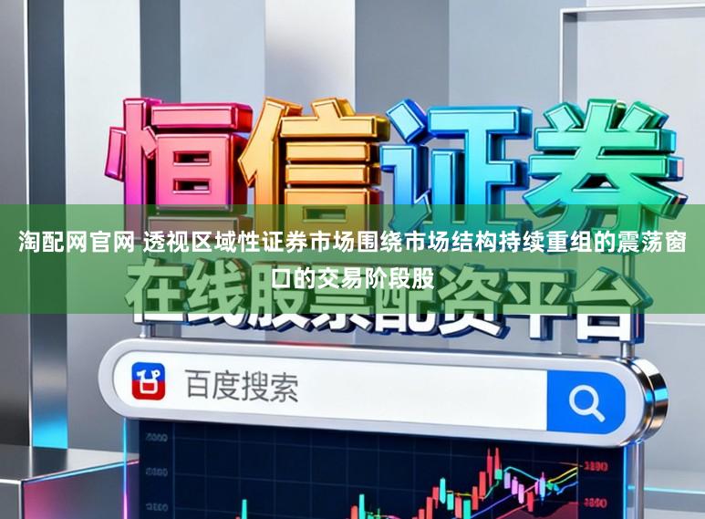 淘配网官网 透视区域性证券市场围绕市场结构持续重组的震荡窗口的交易阶段股