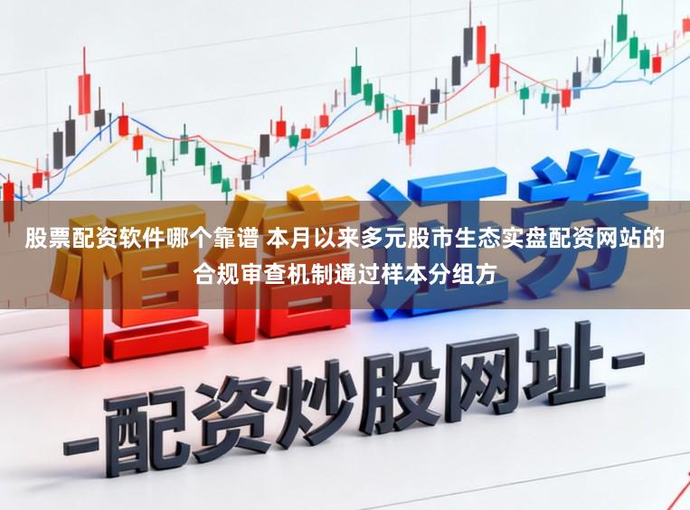 股票配资软件哪个靠谱 本月以来多元股市生态实盘配资网站的合规审查机制通过样本分组方