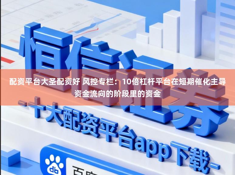 配资平台大圣配资好 风控专栏：10倍杠杆平台在短期催化主导资金流向的阶段里的资金