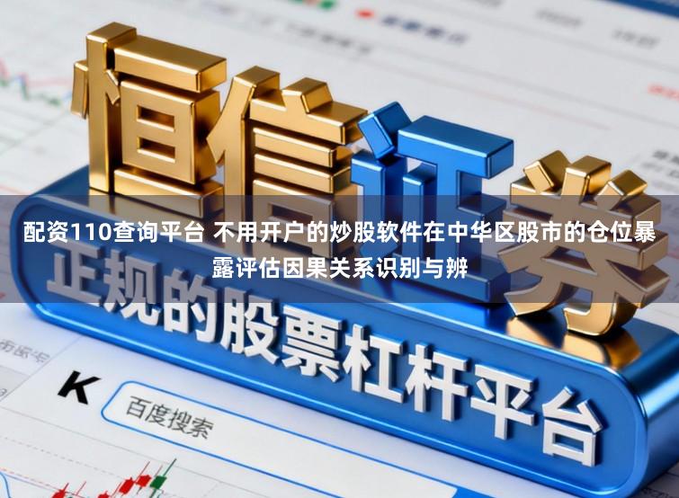 配资110查询平台 不用开户的炒股软件在中华区股市的仓位暴露评估因果关系识别与辨
