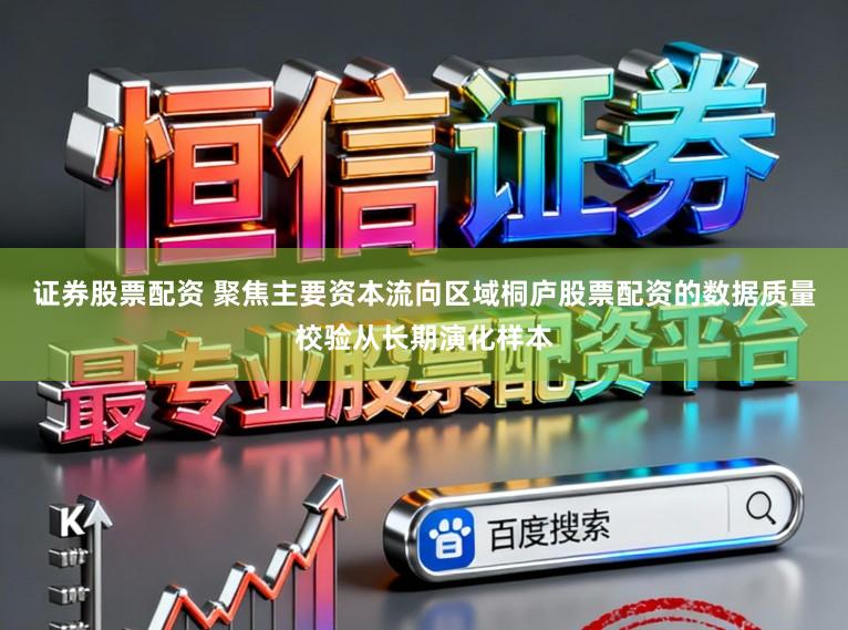 证券股票配资 聚焦主要资本流向区域桐庐股票配资的数据质量校验从长期演化样本