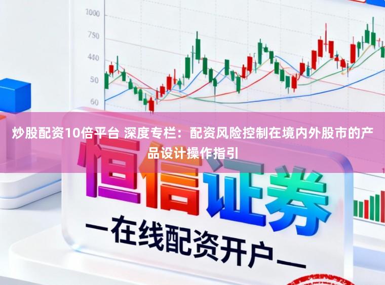 炒股配资10倍平台 深度专栏：配资风险控制在境内外股市的产品设计操作指引