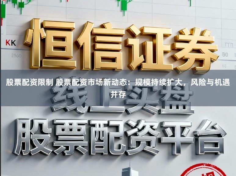 股票配资限制 股票配资市场新动态：规模持续扩大，风险与机遇并存