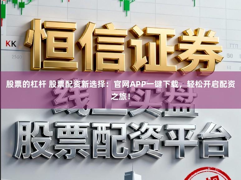 股票的杠杆 股票配资新选择：官网APP一键下载，轻松开启配资之旅！