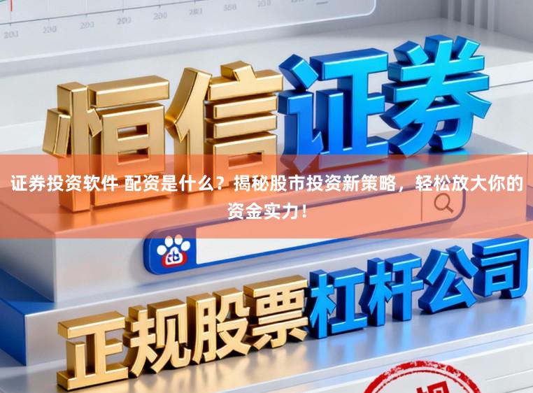 证券投资软件 配资是什么？揭秘股市投资新策略，轻松放大你的资金实力！