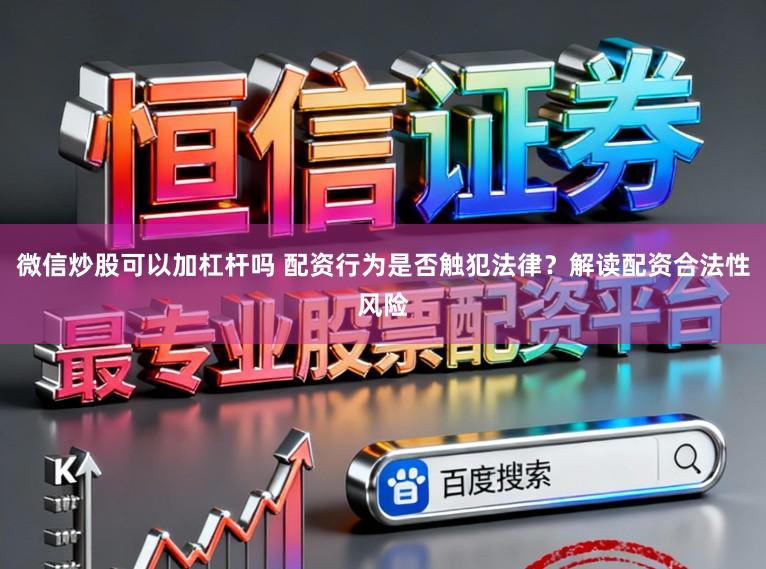 微信炒股可以加杠杆吗 配资行为是否触犯法律？解读配资合法性风险