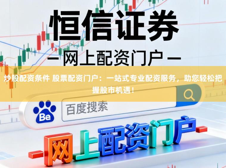炒股配资条件 股票配资门户：一站式专业配资服务，助您轻松把握股市机遇！