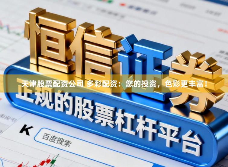 天津股票配资公司 多彩配资：您的投资，色彩更丰富！