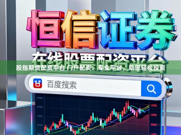 股指期货配资平台 门户配资：专业平台，助您轻松投资