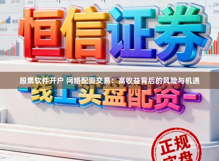 股票软件开户 网络配资交易：高收益背后的风险与机遇