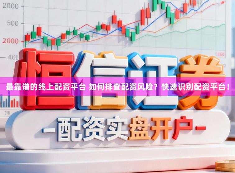 最靠谱的线上配资平台 如何排查配资风险？快速识别配资平台！