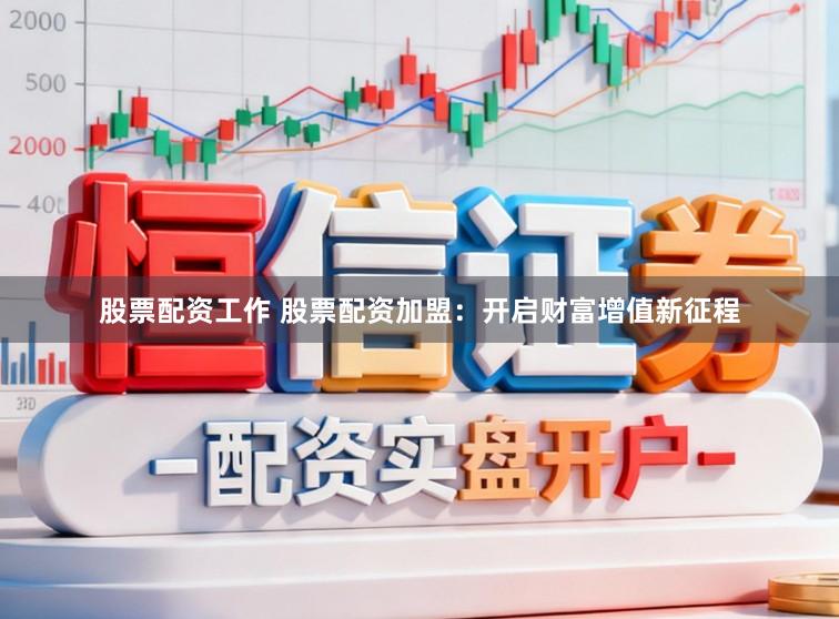 股票配资工作 股票配资加盟：开启财富增值新征程