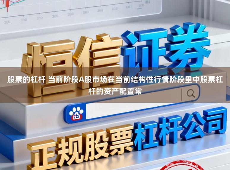 股票的杠杆 当前阶段A股市场在当前结构性行情阶段里中股票杠杆的资产配置常