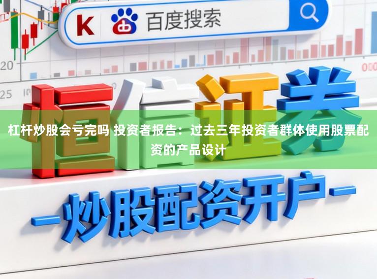 杠杆炒股会亏完吗 投资者报告:过去三年投资者群体使用股票配资的产品设计