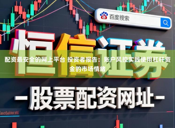 配资最安全的网上平台 投资者报告：账户风控实践使用杠杆资金的市场情绪
