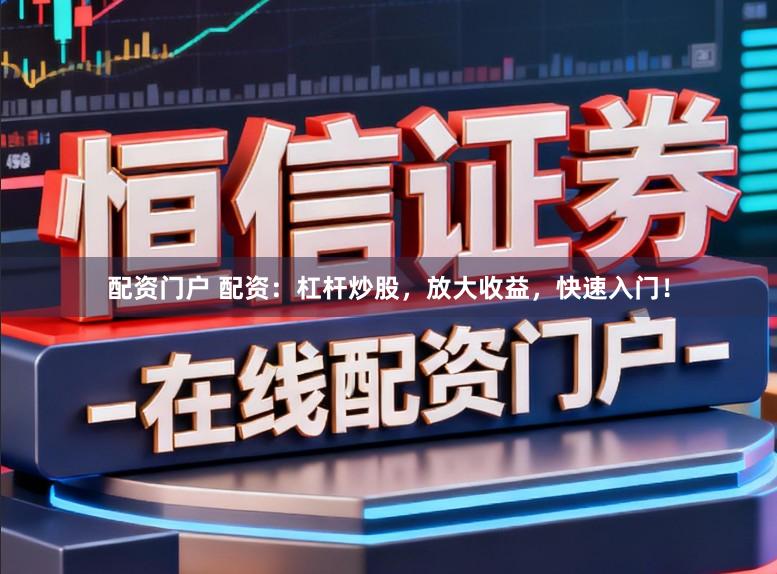 配资门户 配资：杠杆炒股，放大收益，快速入门！