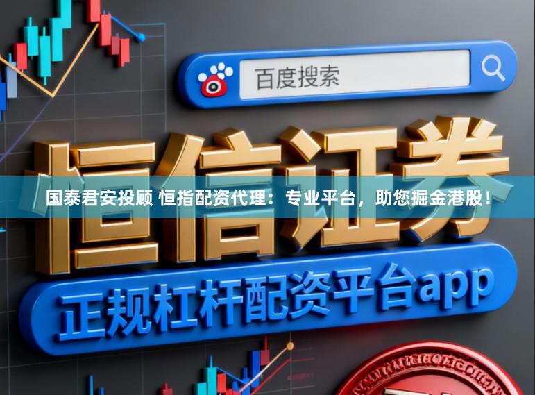 国泰君安投顾 恒指配资代理：专业平台，助您掘金港股！