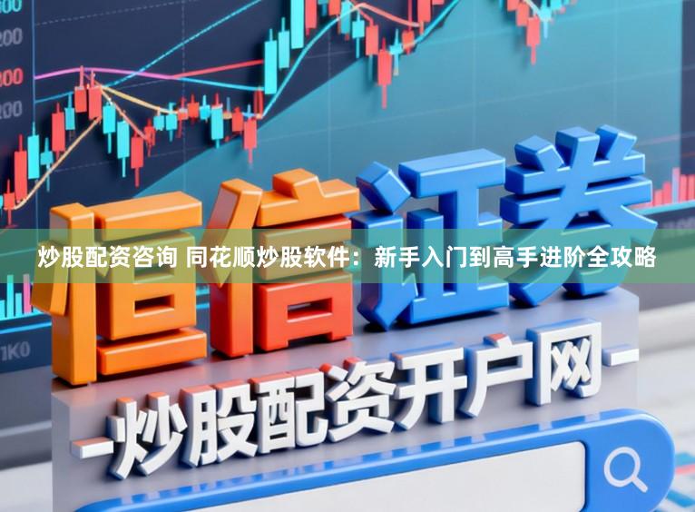 炒股配资咨询 同花顺炒股软件：新手入门到高手进阶全攻略